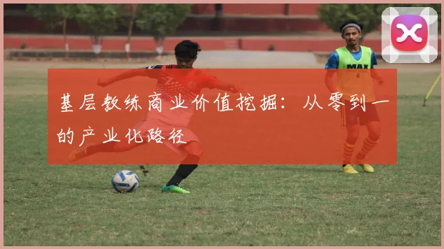 基层教练商业价值挖掘：从零到一的产业化路径