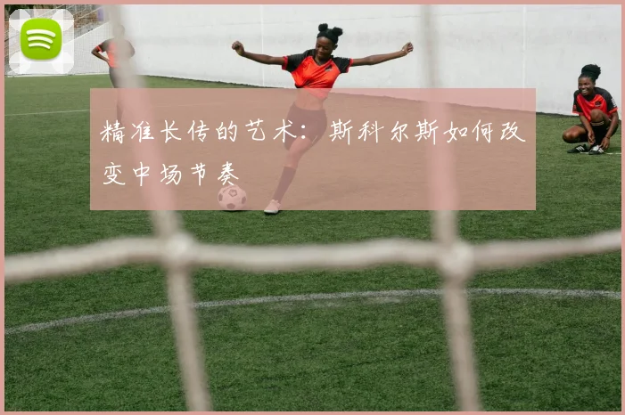 精准长传的艺术：斯科尔斯如何改变中场节奏