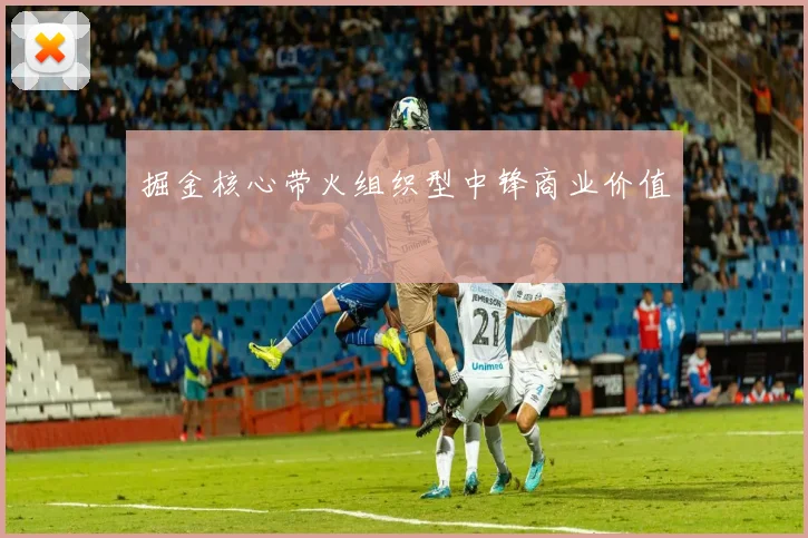 掘金核心带火组织型中锋商业价值