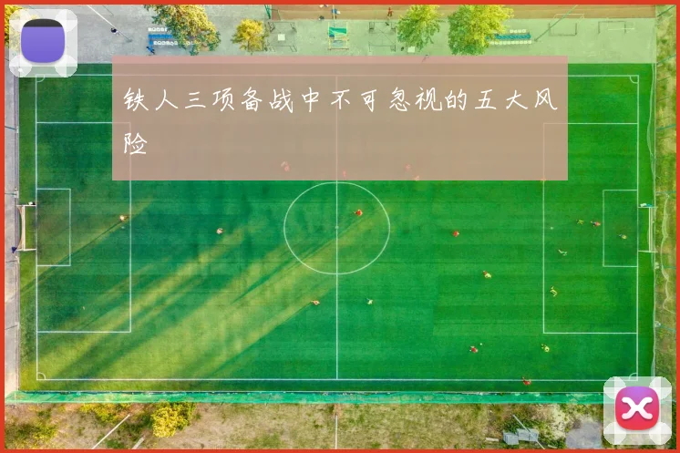 铁人三项备战中不可忽视的五大风险