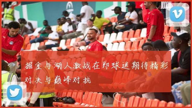 掘金与湖人激战在即球迷期待精彩对决与巅峰对抗