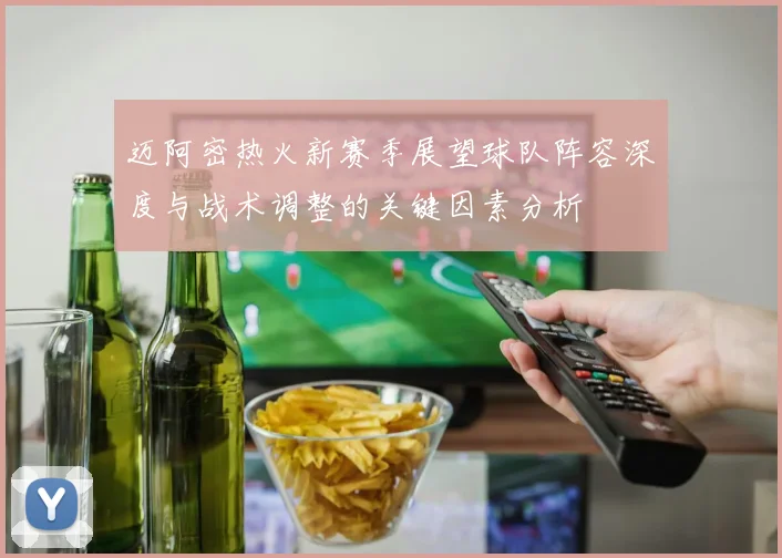 迈阿密热火新赛季展望球队阵容深度与战术调整的关键因素分析