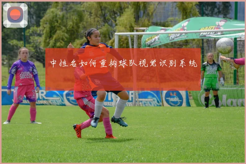 中性名如何重构球队视觉识别系统