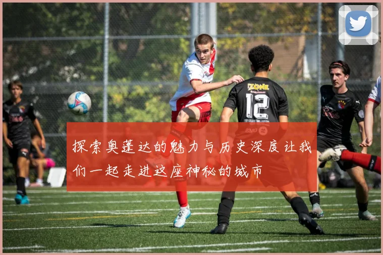 探索奥蓬达的魅力与历史深度让我们一起走进这座神秘的城市
