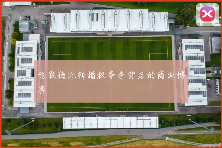 伦敦德比转播权争夺背后的商业博弈
