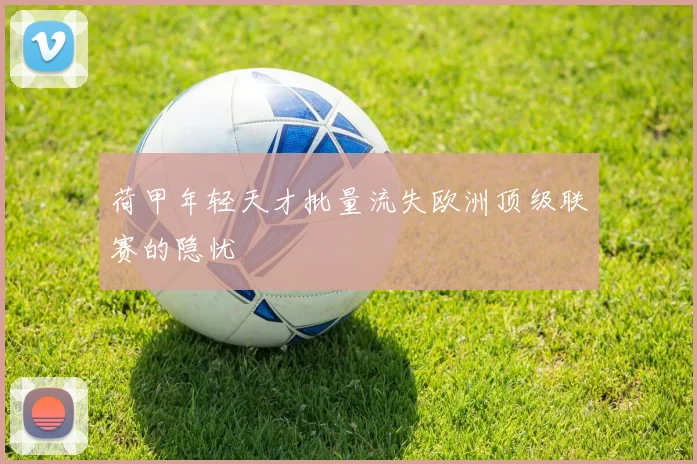 荷甲年轻天才批量流失欧洲顶级联赛的隐忧