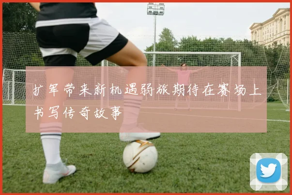 扩军带来新机遇弱旅期待在赛场上书写传奇故事
