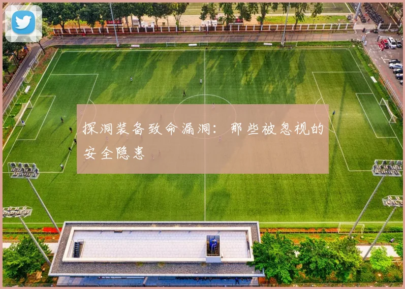 探洞装备致命漏洞：那些被忽视的安全隐患