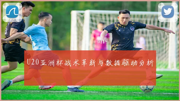 U20亚洲杯战术革新与数据驱动分析