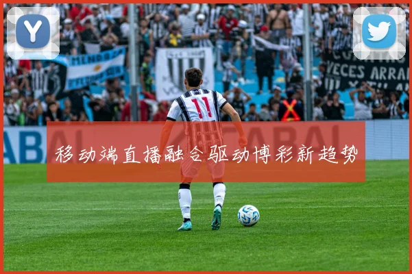 移动端直播融合驱动博彩新趋势