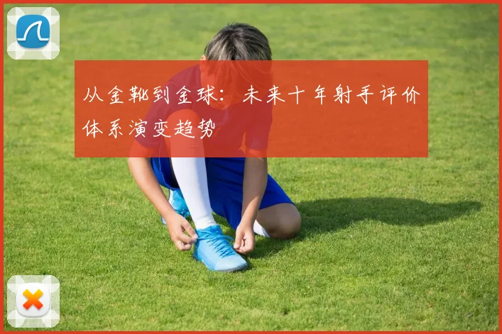 从金靴到金球：未来十年射手评价体系演变趋势
